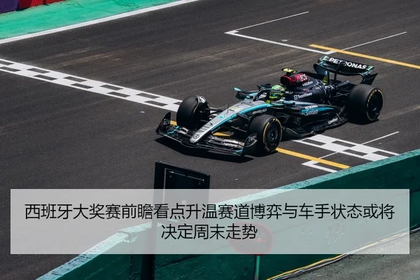 西班牙大奖赛前瞻看点升温赛道博弈与车手状态或将决定周末走势