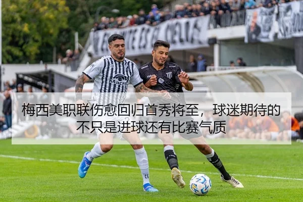 梅西美职联伤愈回归首秀将至，球迷期待的不只是进球还有比赛气质