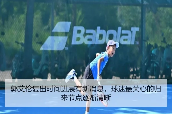 郭艾伦复出时间进展有新消息，球迷最关心的归来节点逐渐清晰